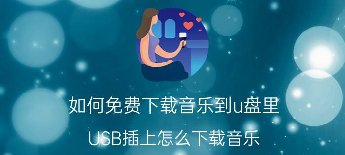 如何免费下载音乐到u盘里 USB插上怎么下载音乐？